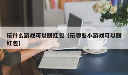 玩什么游戏可以赚红包（玩哪些小游戏可以赚红包）