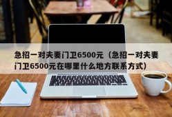 急招一对夫妻门卫6500元（急招一对夫妻门卫6500元在哪里什么地方联系方式）