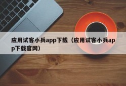 应用试客小兵app下载（应用试客小兵app下载官网）