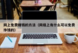 网上免费赚钱的方法（网络上有什么可以免费挣钱的）