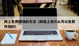 网上免费赚钱的方法（网络上有什么可以免费挣钱的）