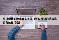 可以赚钱的游戏真实有效（可以赚钱的游戏真实有效无门槛）