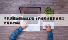 手机网络兼职日结工资（手机网络兼职日结工资是真的吗）