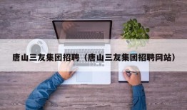 唐山三友集团招聘（唐山三友集团招聘网站）