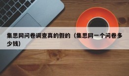 集思网问卷调查真的假的（集思网一个问卷多少钱）