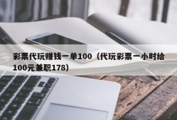 彩票代玩赚钱一单100（代玩彩票一小时给100元兼职178）