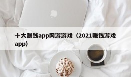 十大赚钱app网游游戏（2021赚钱游戏app）