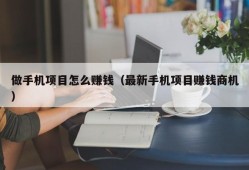 做手机项目怎么赚钱（最新手机项目赚钱商机）