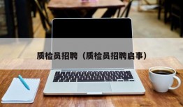 质检员招聘（质检员招聘启事）