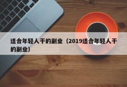 适合年轻人干的副业（2019适合年轻人干的副业）