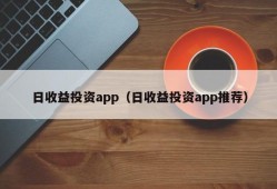 日收益投资app（日收益投资app推荐）