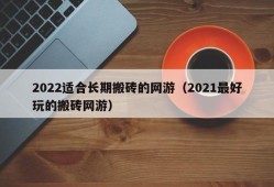 2022适合长期搬砖的网游（2021最好玩的搬砖网游）