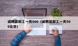 诚聘装卸工一天500（诚聘装卸工一天500北京）