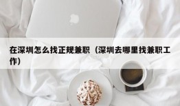 在深圳怎么找正规兼职（深圳去哪里找兼职工作）