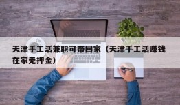 天津手工活兼职可带回家（天津手工活赚钱 在家无押金）