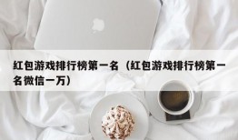 红包游戏排行榜第一名（红包游戏排行榜第一名微信一万）