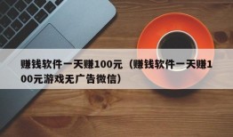 赚钱软件一天赚100元（赚钱软件一天赚100元游戏无广告微信）