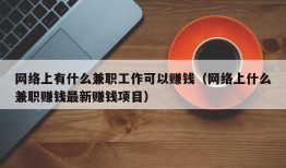 网络上有什么兼职工作可以赚钱（网络上什么兼职赚钱最新赚钱项目）