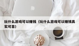 玩什么游戏可以赚钱（玩什么游戏可以赚钱真实可靠）