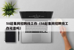 58赶集网招聘找工作（58赶集网招聘找工作可靠吗）