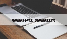 晚班兼职小时工（晚班兼职工作）