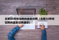 合肥58同城招聘网最新招聘（合肥58同城招聘网最新招聘兼职）