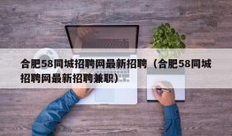 合肥58同城招聘网最新招聘（合肥58同城招聘网最新招聘兼职）