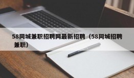 58同城兼职招聘网最新招聘（58同城招聘 兼职）