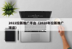 2022拉新推广平台（2020年拉新推广项目）