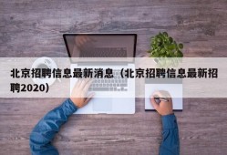 北京招聘信息最新消息（北京招聘信息最新招聘2020）