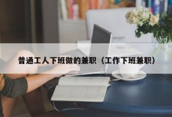 普通工人下班做的兼职（工作下班兼职）