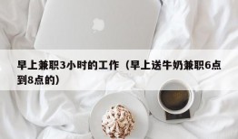 早上兼职3小时的工作（早上送牛奶兼职6点到8点的）