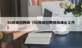 58同城招聘网（58同城招聘网找绿化工作）