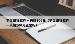 学生赚钱软件一天赚100元（学生赚钱软件一天赚100元正常吗）