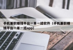 手机兼职赚钱平台一单一结软件（手机兼职赚钱平台一单一结app）