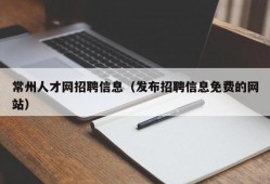 常州人才网招聘信息（发布招聘信息免费的网站）