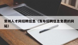 常州人才网招聘信息（发布招聘信息免费的网站）