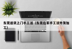 东莞送货上门手工活（东莞在家手工活外发加工）