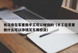 有没有在家里做手工可以赚钱的（手工在家里做什么可以挣钱又不用投资）