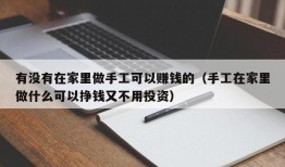 有没有在家里做手工可以赚钱的（手工在家里做什么可以挣钱又不用投资）