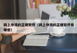 网上挣钱的正规软件（网上挣钱的正规软件有哪些）