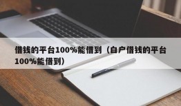 借钱的平台100%能借到（白户借钱的平台100%能借到）