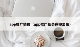 app推广链接（app推广任务在哪里接）