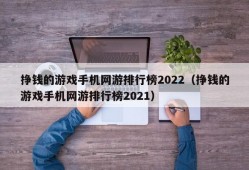 挣钱的游戏手机网游排行榜2022（挣钱的游戏手机网游排行榜2021）