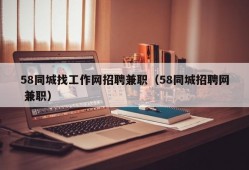 58同城找工作网招聘兼职（58同城招聘网 兼职）