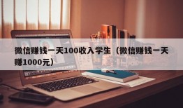 微信赚钱一天100收入学生（微信赚钱一天赚1000元）