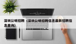 深圳公明招聘（深圳公明招聘信息最新招聘信息查询）