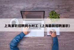 上海兼职招聘网小时工（上海最新招聘兼职）