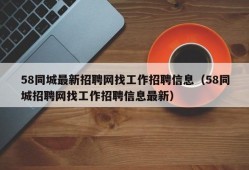 58同城最新招聘网找工作招聘信息（58同城招聘网找工作招聘信息最新）