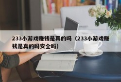 233小游戏赚钱是真的吗（233小游戏赚钱是真的吗安全吗）